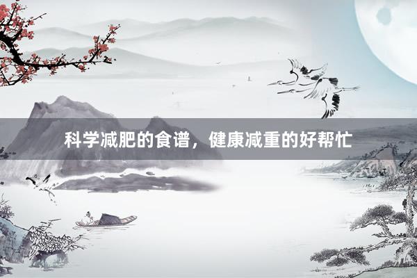 科学减肥的食谱，健康减重的好帮忙