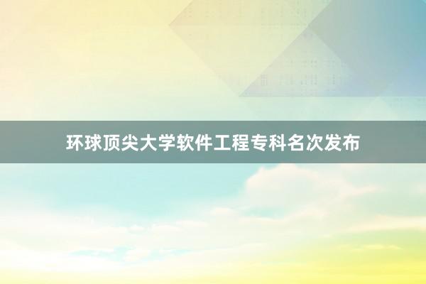 环球顶尖大学软件工程专科名次发布