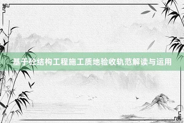 基于砼结构工程施工质地验收轨范解读与运用