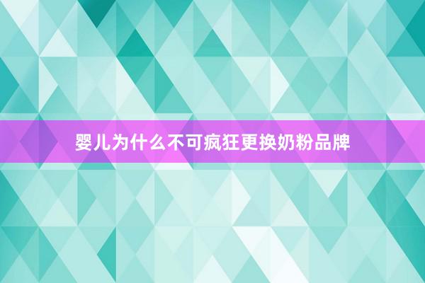婴儿为什么不可疯狂更换奶粉品牌