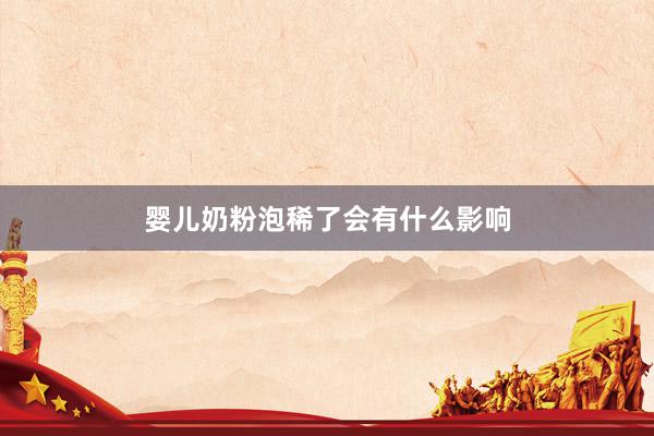 婴儿奶粉泡稀了会有什么影响