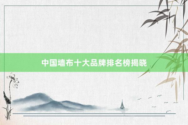 中国墙布十大品牌排名榜揭晓