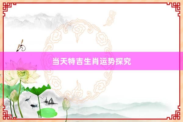 当天特吉生肖运势探究